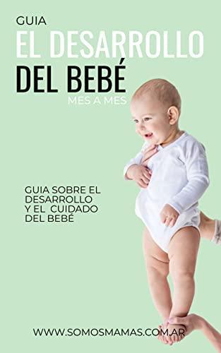 El desarrollo del bebé: ¡GUÍA MES A MES PARA SABER CÓMO CRECE TU BEBÉ! EL LIBRO DE BEBÉS MAS COMPLETO